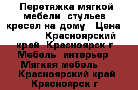 Перетяжка мягкой мебели, стульев, кресел на дому › Цена ­ 1 000 - Красноярский край, Красноярск г. Мебель, интерьер » Мягкая мебель   . Красноярский край,Красноярск г.